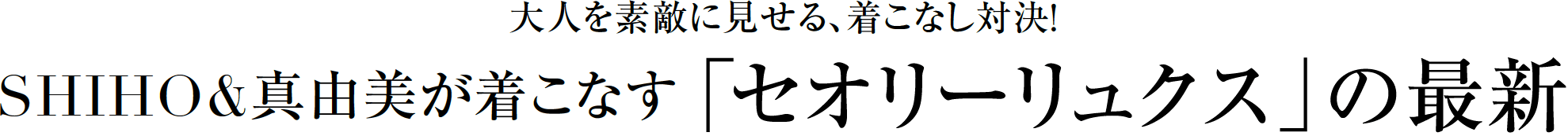 大人を素敵に見せる、着こなし対決 SIHO&真由美が着こなす「セオリーリュクス」の最新